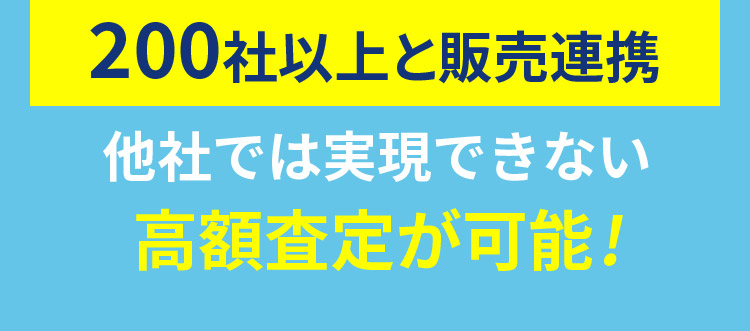 200社以上と販売連携 他社では実現できない高額査定が可能！