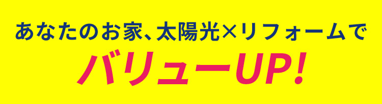 あなたのお家、太陽光×リフォームでバリューUP！