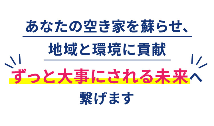 あなたの空き家を蘇らせ、地域と環境に貢献 ずっと大事にされる未来へ繋げます