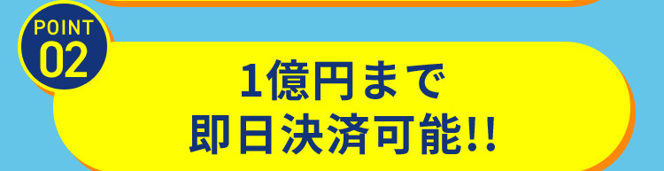 POINT02 1億円まで即日決済可能！！